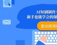AI 短剧制作全流程，新手也能学会的保姆级干货教程